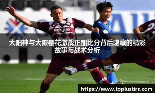 太阳神与大阪樱花激战正酣比分背后隐藏的精彩故事与战术分析