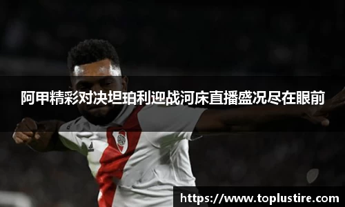 阿甲精彩对决坦珀利迎战河床直播盛况尽在眼前
