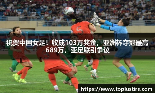 祝贺中国女足！收成103万奖金，亚洲杯夺冠最高689万，亚足联引争议